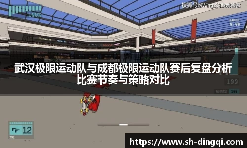 武汉极限运动队与成都极限运动队赛后复盘分析比赛节奏与策略对比