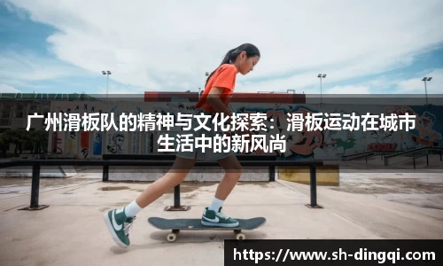 广州滑板队的精神与文化探索：滑板运动在城市生活中的新风尚