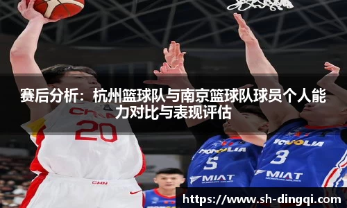 赛后分析：杭州篮球队与南京篮球队球员个人能力对比与表现评估