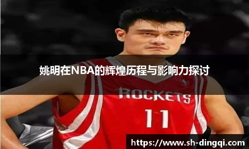 姚明在NBA的辉煌历程与影响力探讨
