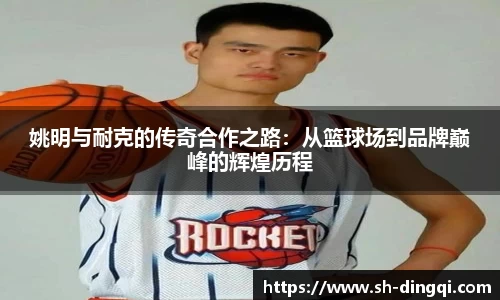 姚明与耐克的传奇合作之路：从篮球场到品牌巅峰的辉煌历程