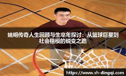 姚明传奇人生回顾与生卒年探讨：从篮球巨星到社会楷模的蜕变之路