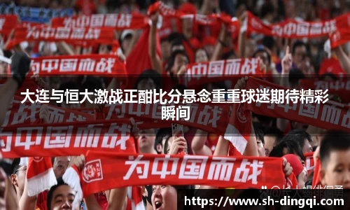 大连与恒大激战正酣比分悬念重重球迷期待精彩瞬间