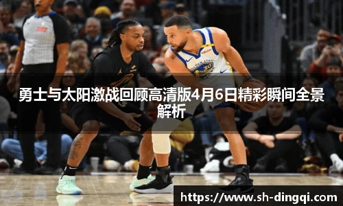 勇士与太阳激战回顾高清版4月6日精彩瞬间全景解析