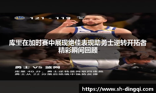 库里在加时赛中展现绝佳表现助勇士逆转开拓者精彩瞬间回顾