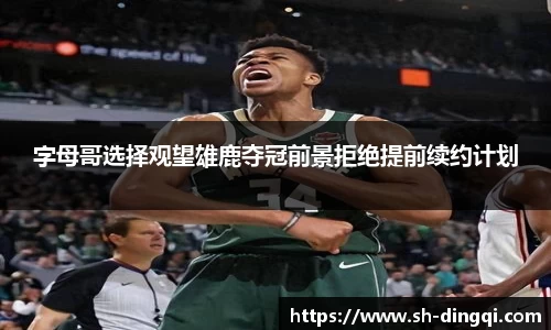 字母哥选择观望雄鹿夺冠前景拒绝提前续约计划