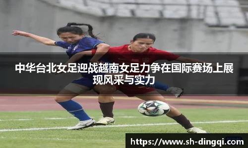 中华台北女足迎战越南女足力争在国际赛场上展现风采与实力