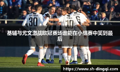 基辅与尤文激战欧冠赛场谁能在小组赛中笑到最后