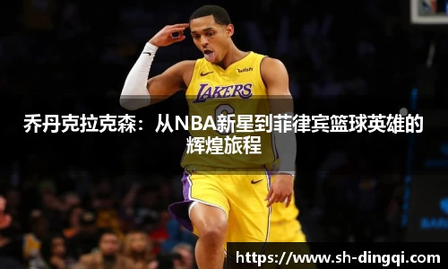 乔丹克拉克森：从NBA新星到菲律宾篮球英雄的辉煌旅程