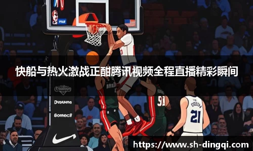 快船与热火激战正酣腾讯视频全程直播精彩瞬间