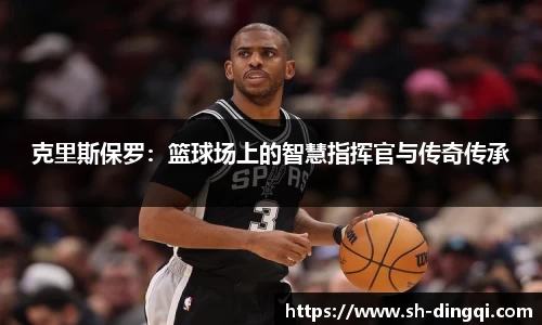 克里斯保罗：篮球场上的智慧指挥官与传奇传承
