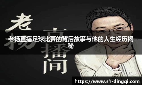 老杨直播足球比赛的背后故事与他的人生经历揭秘