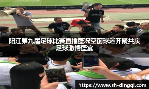 阳江第九届足球比赛直播盛况空前球迷齐聚共庆足球激情盛宴