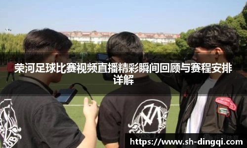 荣河足球比赛视频直播精彩瞬间回顾与赛程安排详解