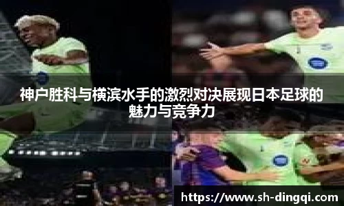 神户胜科与横滨水手的激烈对决展现日本足球的魅力与竞争力