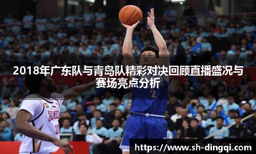 2018年广东队与青岛队精彩对决回顾直播盛况与赛场亮点分析