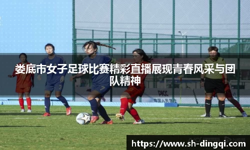 娄底市女子足球比赛精彩直播展现青春风采与团队精神