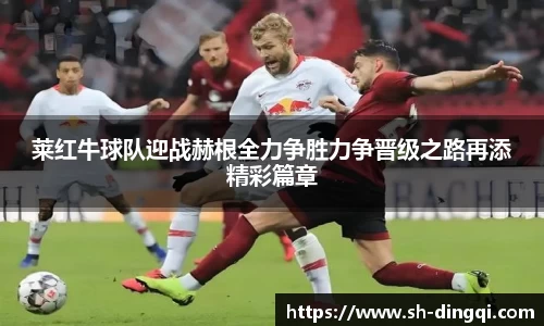 莱红牛球队迎战赫根全力争胜力争晋级之路再添精彩篇章